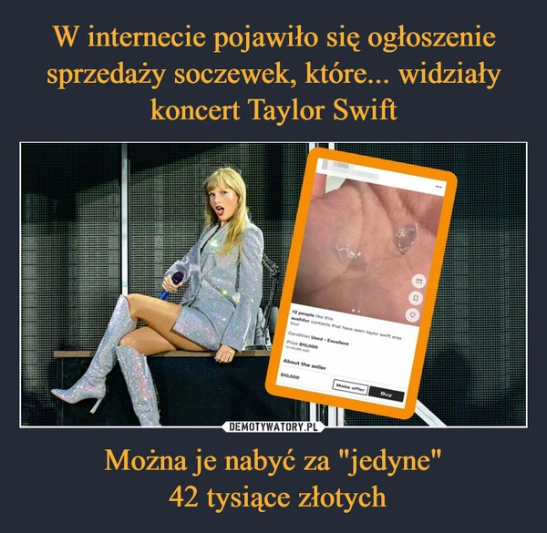 
    W internecie pojawiło się ogłoszenie sprzedaży soczewek, które... widziały koncert Taylor Swift Można je nabyć za "jedyne"
 42 tysiące złotych