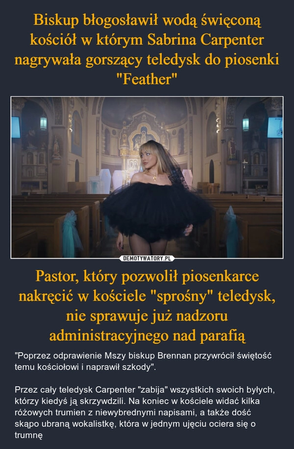 
    Biskup błogosławił wodą święconą kościół w którym Sabrina Carpenter nagrywała gorszący teledysk do piosenki "Feather" Pastor, który pozwolił piosenkarce nakręcić w kościele "sprośny" teledysk, nie sprawuje już nadzoru administracyjnego nad parafią