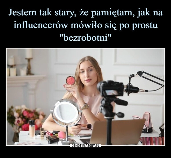 
    Jestem tak stary, że pamiętam, jak na influencerów mówiło się po prostu "bezrobotni"