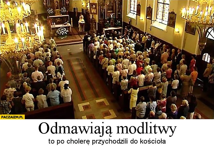 
    Odmawiają modlitwy to po cholerę przychodzili do kościoła