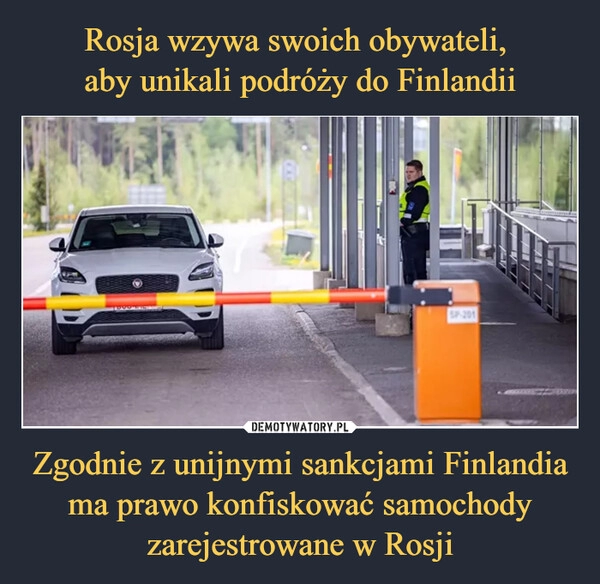 
    Rosja wzywa swoich obywateli, 
aby unikali podróży do Finlandii Zgodnie z unijnymi sankcjami Finlandia ma prawo konfiskować samochody zarejestrowane w Rosji