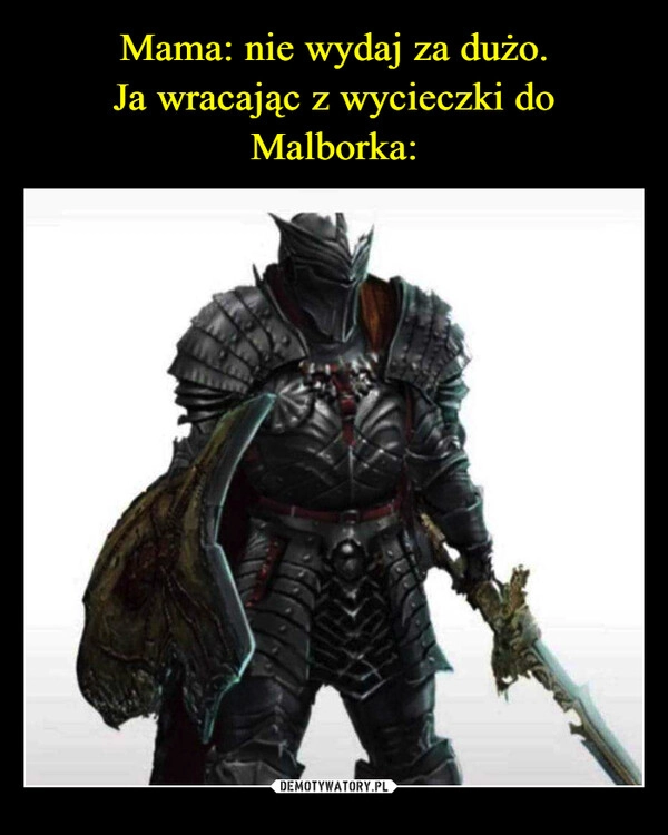 
    Mama: nie wydaj za dużo.
Ja wracając z wycieczki do Malborka: