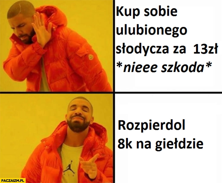 
    Kup sobie ulubionego słodycza za 13 zł nie szkoda vs rozwal 8 tysiecy na giełdzie Drake