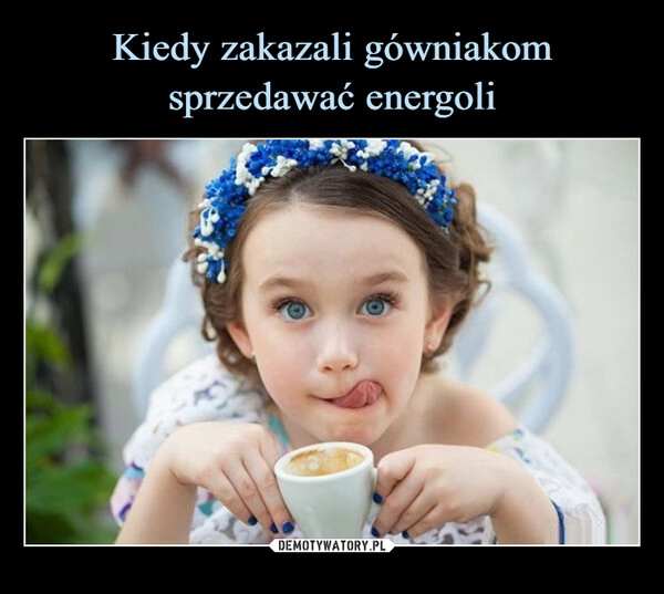 
    Kiedy zakazali gówniakom sprzedawać energoli