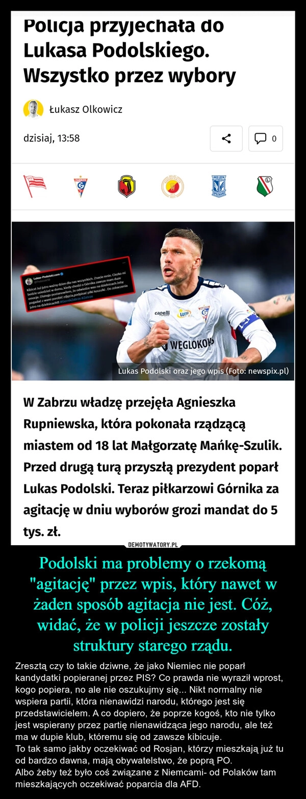 
    Podolski ma problemy o rzekomą "agitację" przez wpis, który nawet w żaden sposób agitacja nie jest. Cóż, widać, że w policji jeszcze zostały struktury starego rządu.