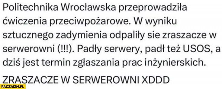 
    Politechnika wrocławska przeprowadziła ćwiczenia przeciwpożarowe odpaliły się zraszacze w serwerowni