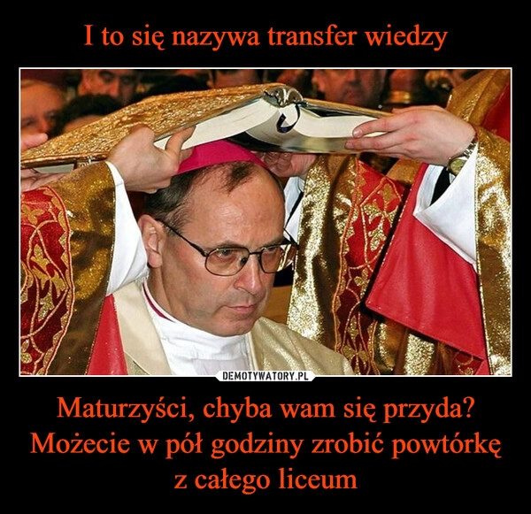 
    I to się nazywa transfer wiedzy Maturzyści, chyba wam się przyda? Możecie w pół godziny zrobić powtórkę z całego liceum