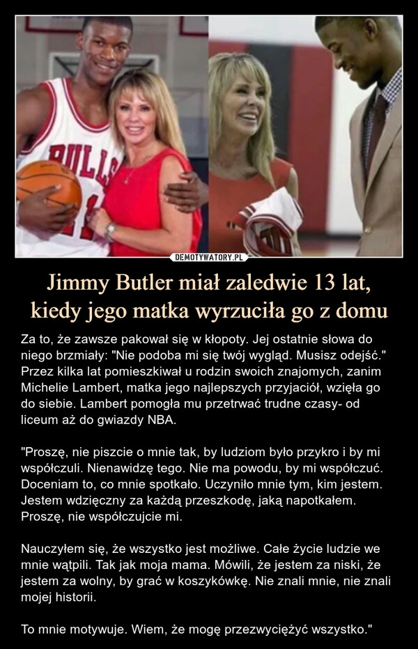 
    Jimmy Butler miał zaledwie 13 lat,
kiedy jego matka wyrzuciła go z domu