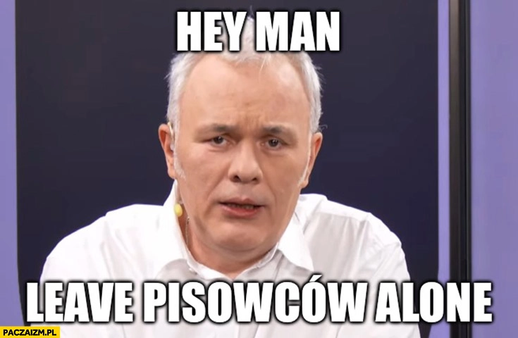 
    Mazurek hey man leave pisowców alone