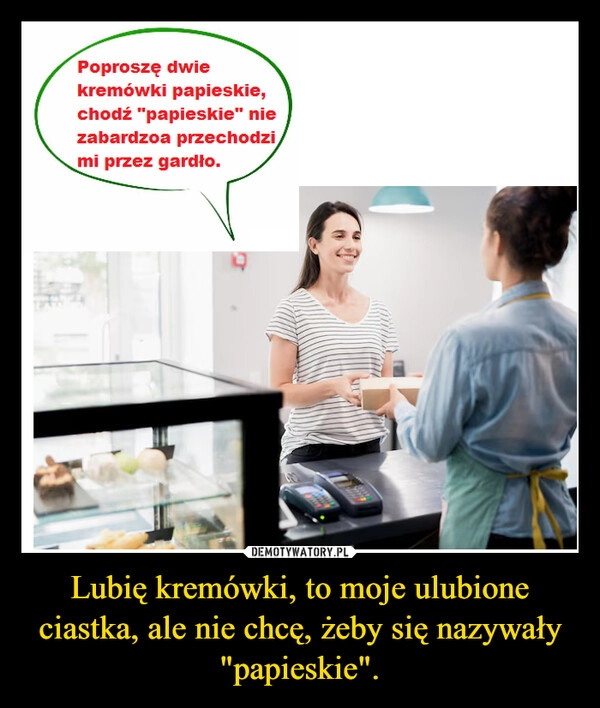 
    Lubię kremówki, to moje ulubione ciastka, ale nie chcę, żeby się nazywały "papieskie".