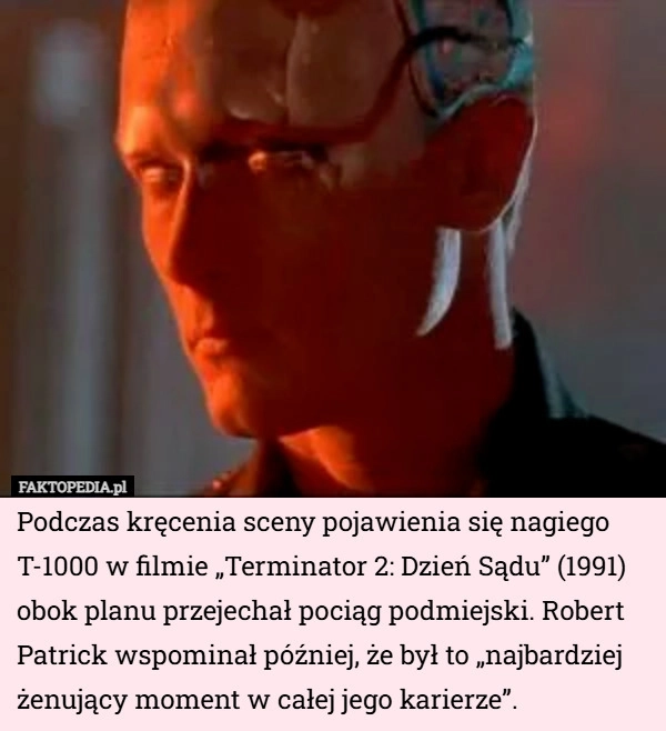 
    Podczas kręcenia sceny pojawienia się nagiego T-1000 w filmie „Terminator...