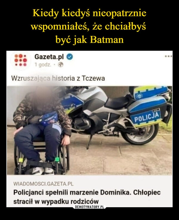 
    Kiedy kiedyś nieopatrznie wspomniałeś, że chciałbyś 
być jak Batman