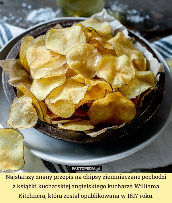 
    Najstarszy znany przepis na chipsy ziemniaczane pochodzi z książki kucharskiej