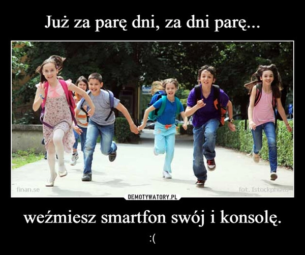 
    Już za parę dni, za dni parę... weźmiesz smartfon swój i konsolę.