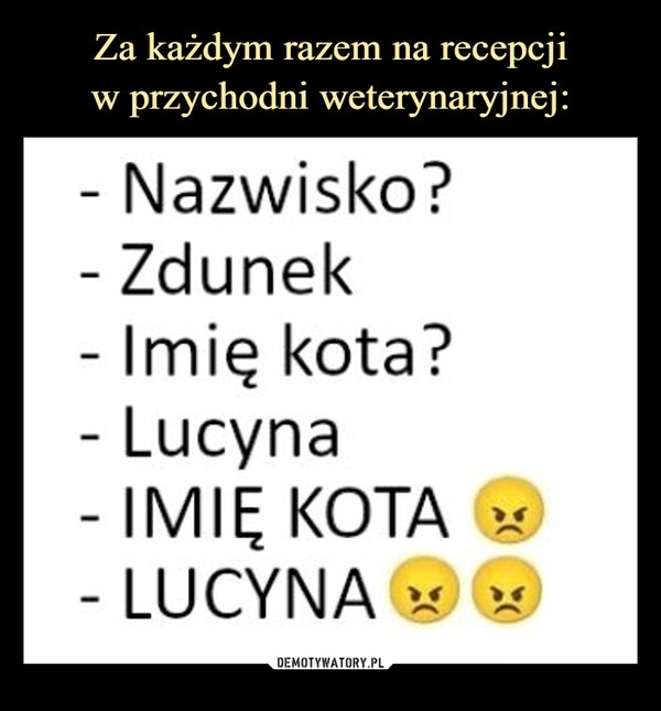 
    Za każdym razem na recepcji
w przychodni weterynaryjnej: