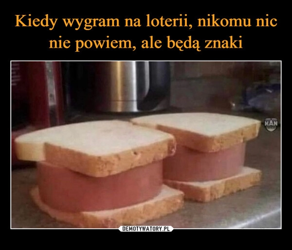 
    Kiedy wygram na loterii, nikomu nic nie powiem, ale będą znaki