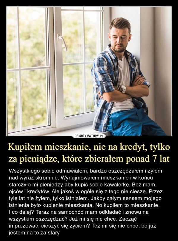 
    Kupiłem mieszkanie, nie na kredyt, tylko za pieniądze, które zbierałem ponad 7 lat