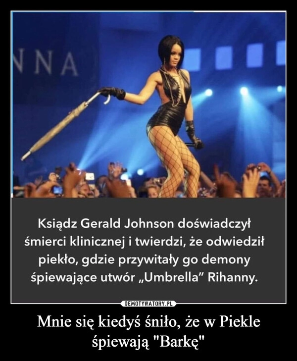 
    Mnie się kiedyś śniło, że w Piekle śpiewają "Barkę"