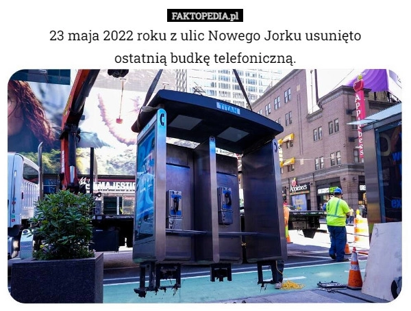 
    23 maja 2022 roku z ulic Nowego Jorku usunięto
ostatnią budkę telefoniczną.