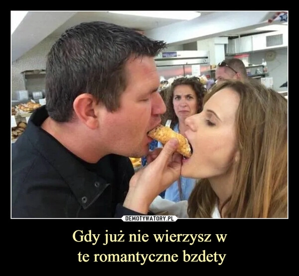 
    Gdy już nie wierzysz w
 te romantyczne bzdety