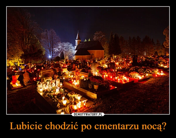 
    Lubicie chodzić po cmentarzu nocą?