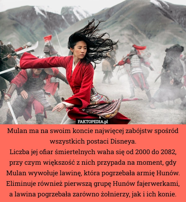 
    Mulan ma na swoim koncie najwięcej zabójstw spośród wszystkich postaci Disneya...