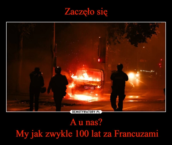 
    Zaczęło się A u nas?
 My jak zwykle 100 lat za Francuzami