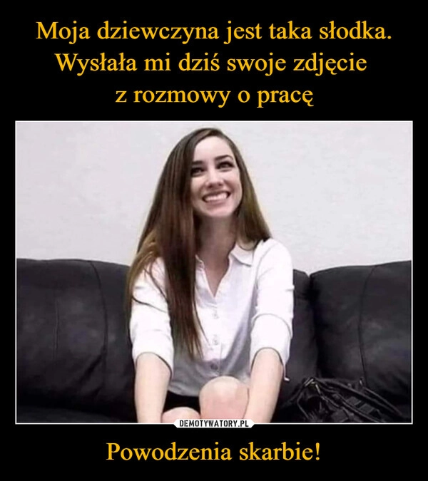 
    Moja dziewczyna jest taka słodka. Wysłała mi dziś swoje zdjęcie 
z rozmowy o pracę Powodzenia skarbie!