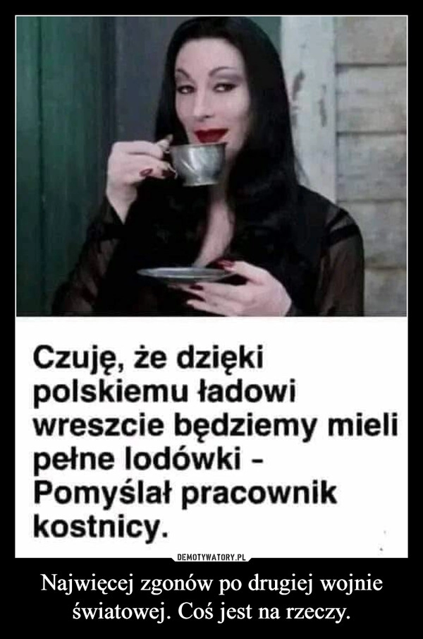 
    Najwięcej zgonów po drugiej wojnie światowej. Coś jest na rzeczy.