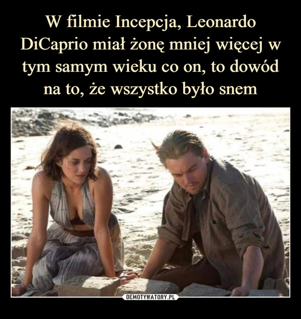 
    W filmie Incepcja, Leonardo DiCaprio miał żonę mniej więcej w tym samym wieku co on, to dowód na to, że wszystko było snem