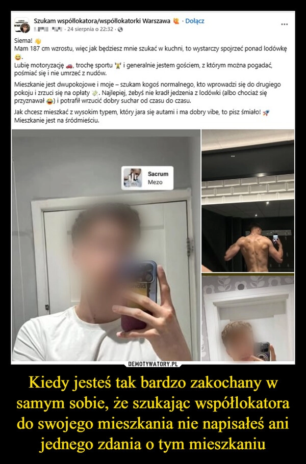 
    Kiedy jesteś tak bardzo zakochany w samym sobie, że szukając współlokatora do swojego mieszkania nie napisałeś ani jednego zdania o tym mieszkaniu