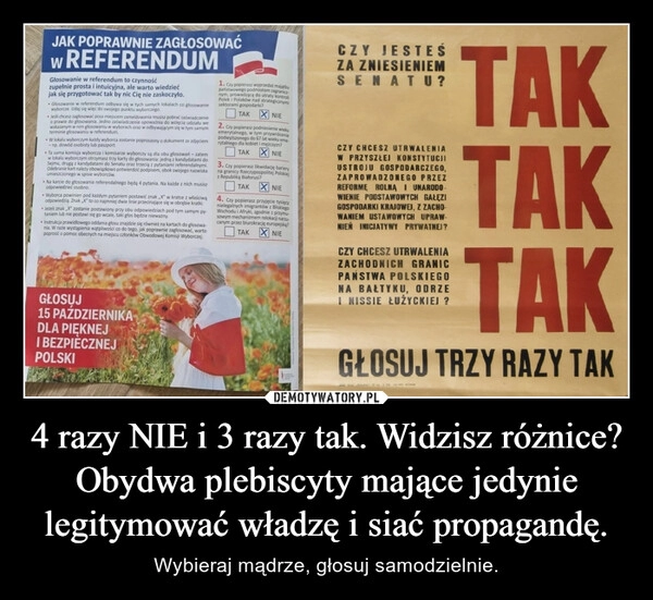 
    4 razy NIE i 3 razy tak. Widzisz różnice?
Obydwa plebiscyty mające jedynie legitymować władzę i siać propagandę.