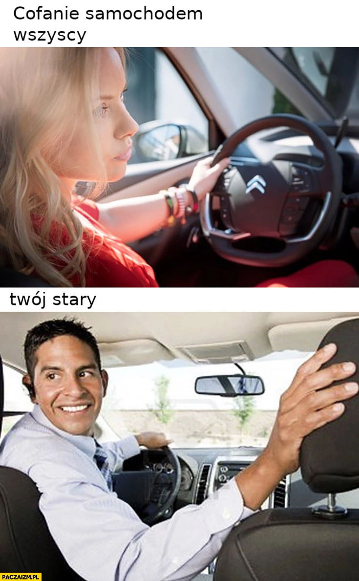 
    Cofanie samochodem wszyscy patrzą w lusterka Twój stary odwraca się