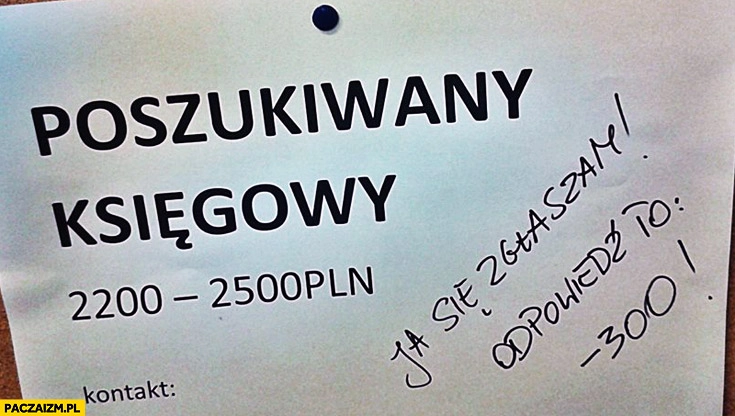 
    Ogłoszenie poszukiwany księgowy 2200-2500pln ja się zgłaszam odpowiedź to minus -300