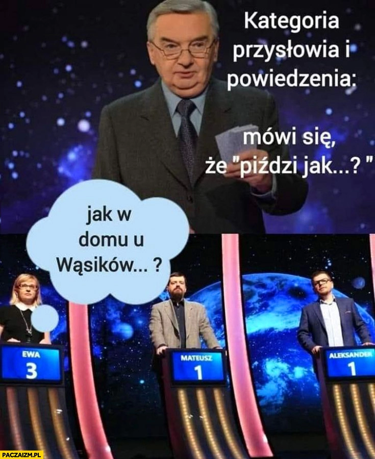 
    1 z 10 jeden z dziesieciu przysłowia i powiedzenia mówi się piździ jak w domu u Wąsików