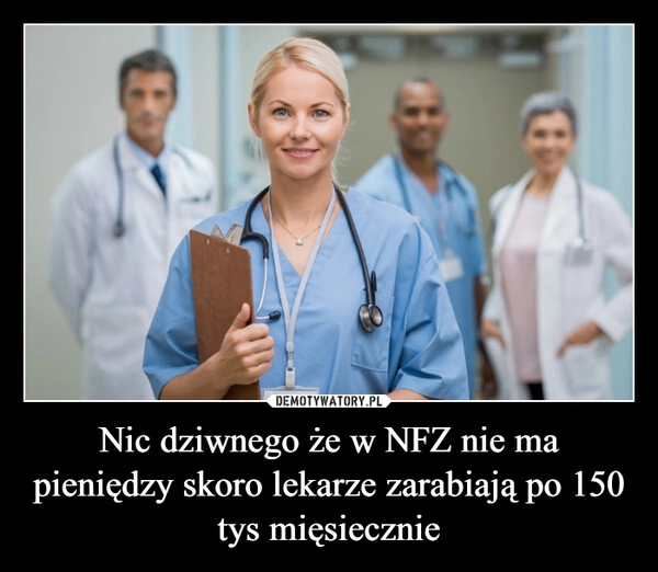
    Nic dziwnego że w NFZ nie ma pieniędzy skoro lekarze zarabiają po 150 tys mięsiecznie