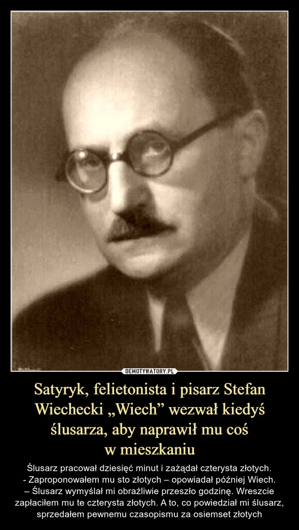 
    Satyryk, felietonista i pisarz Stefan Wiechecki „Wiech” wezwał kiedyś ślusarza, aby naprawił mu coś
w mieszkaniu