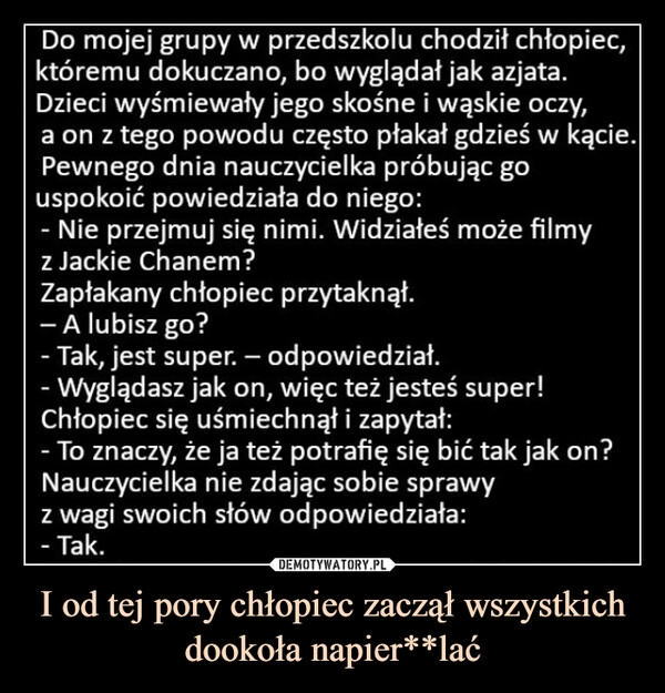 
    I od tej pory chłopiec zaczął wszystkich dookoła napier**lać