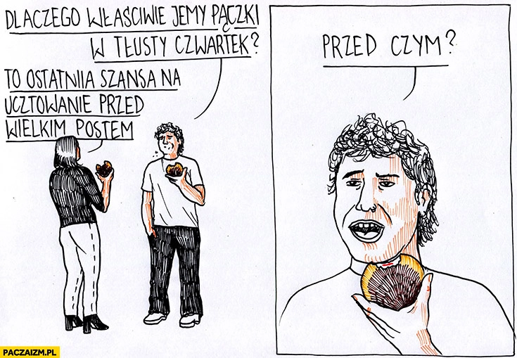 
    Dlaczego właściwie jemy pączki w tłusty czwartek? To ostatnia szansa na ucztowanie przed wielkim postem, przed czym?