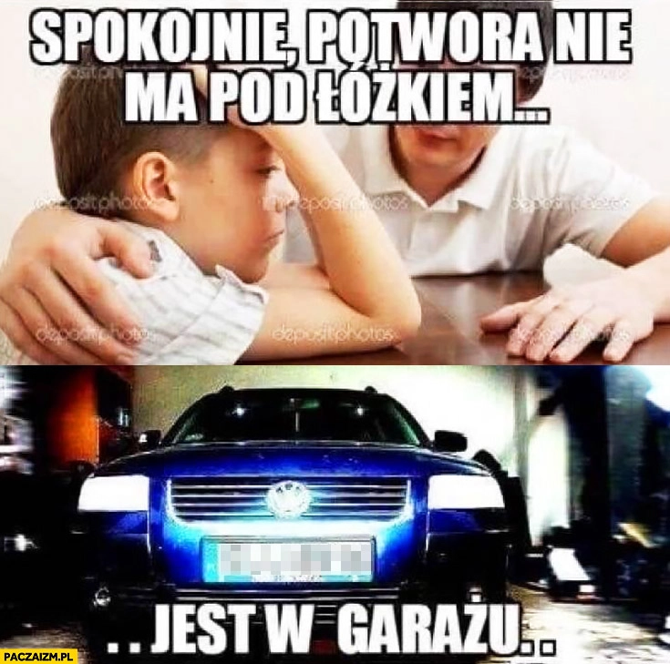 
    Spokojnie potwora nie ma pod łóżkiem jest w garażu Passat Volkswagen