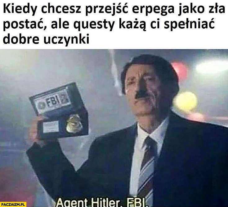 Kiedy chcesz przejść RPG jako zła postać ale questy każą Ci spełniać dobre uczynki adolf hitler FBI
