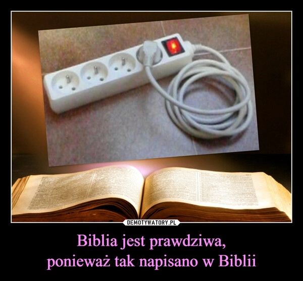 
    Biblia jest prawdziwa,
ponieważ tak napisano w Biblii