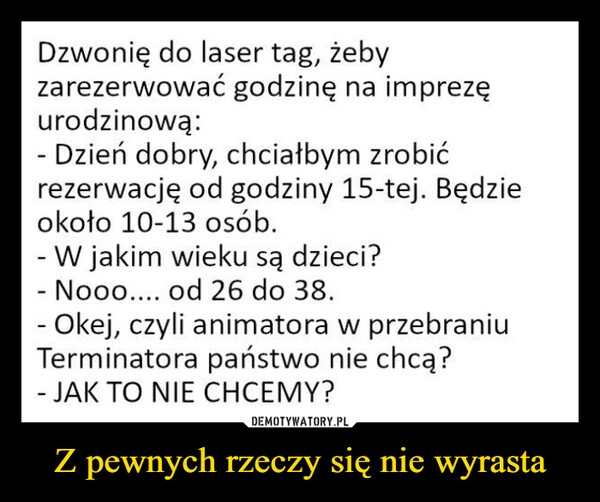 
    Z pewnych rzeczy się nie wyrasta