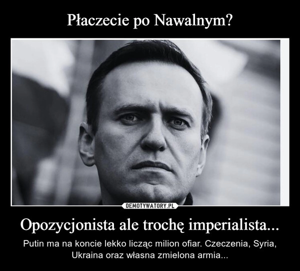 
    Płaczecie po Nawalnym? Opozycjonista ale trochę imperialista...