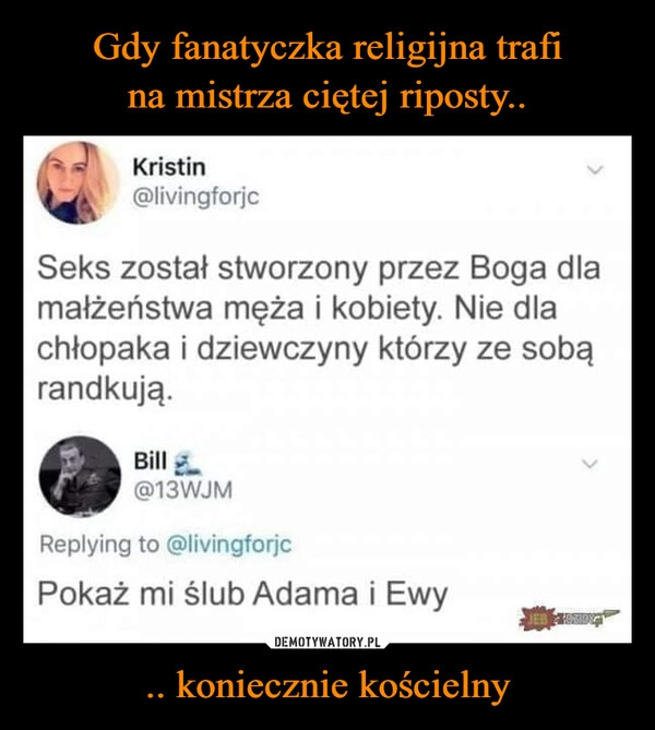 
    Gdy fanatyczka religijna trafi na mistrza ciętej riposty.. .. koniecznie kościelny