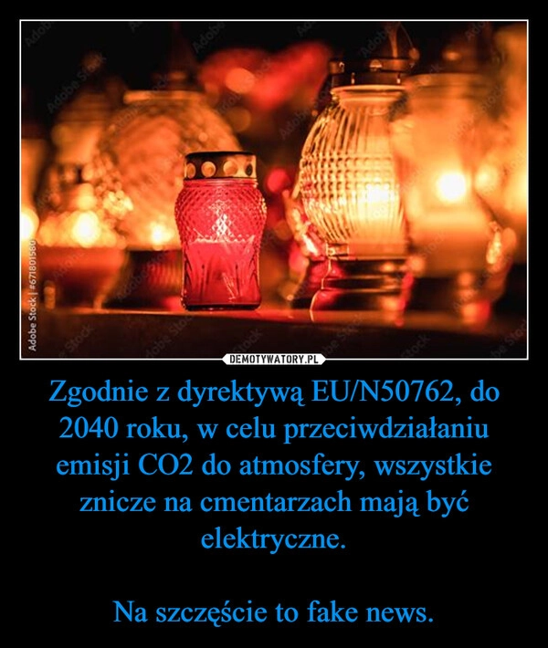 
    Zgodnie z dyrektywą EU/N50762, do 2040 roku, w celu przeciwdziałaniu emisji CO2 do atmosfery, wszystkie znicze na cmentarzach mają być elektryczne.

Na szczęście to fake news.