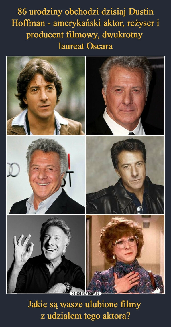 
    86 urodziny obchodzi dzisiaj Dustin Hoffman - amerykański aktor, reżyser i producent filmowy, dwukrotny 
laureat Oscara Jakie są wasze ulubione filmy 
z udziałem tego aktora?