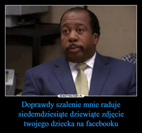 
    Doprawdy szalenie mnie raduje siedemdziesiąte dziewiąte zdjęcie twojego dziecka na facebooku