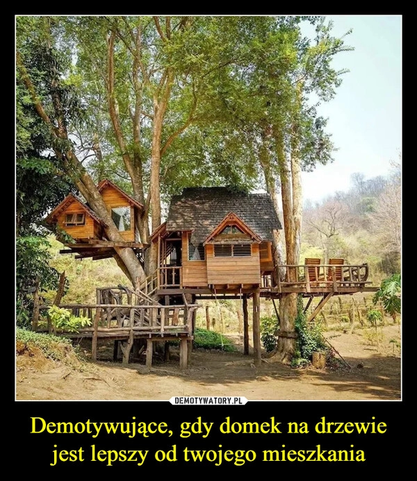 
    Demotywujące, gdy domek na drzewie jest lepszy od twojego mieszkania