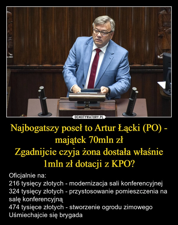 
    Najbogatszy poseł to Artur Łącki (PO) - majątek 70mln zł
Zgadnijcie czyja żona dostała właśnie 1mln zł dotacji z KPO?